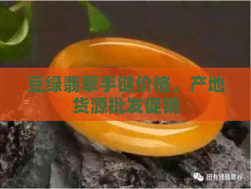 豆绿翡翠手链价格，产地货源批发促销