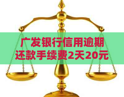 广发银行信用逾期还款手续费2天20元？详细解释与解决方法大揭秘！