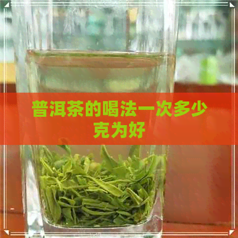 普洱茶的喝法一次多少克为好