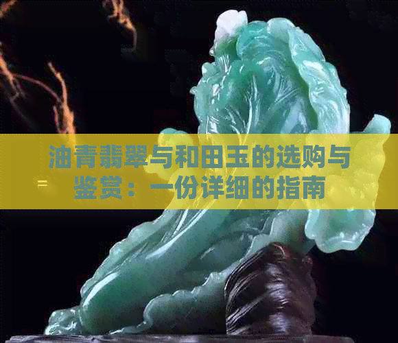 油青翡翠与和田玉的选购与鉴赏：一份详细的指南