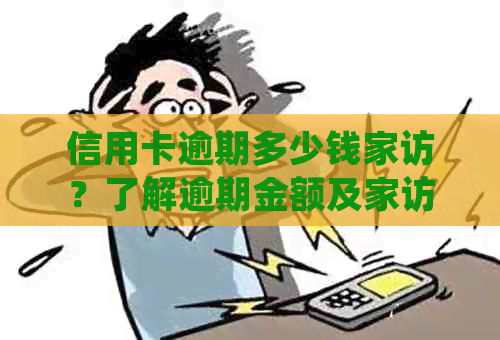 信用卡逾期多少钱家访？了解逾期金额及家访方式