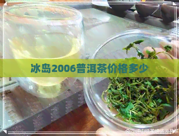 冰岛2006普洱茶价格多少