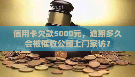 信用卡欠款5000元，逾期多久会被公司上门家访？