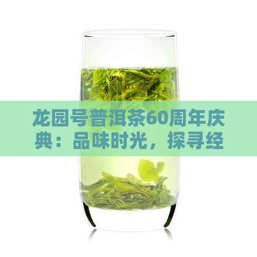 龙园号普洱茶60周年庆典：品味时光，探寻经典