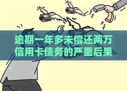 逾期一年多未偿还两万信用卡债务的严重后果：信用破产还是牢狱之灾？