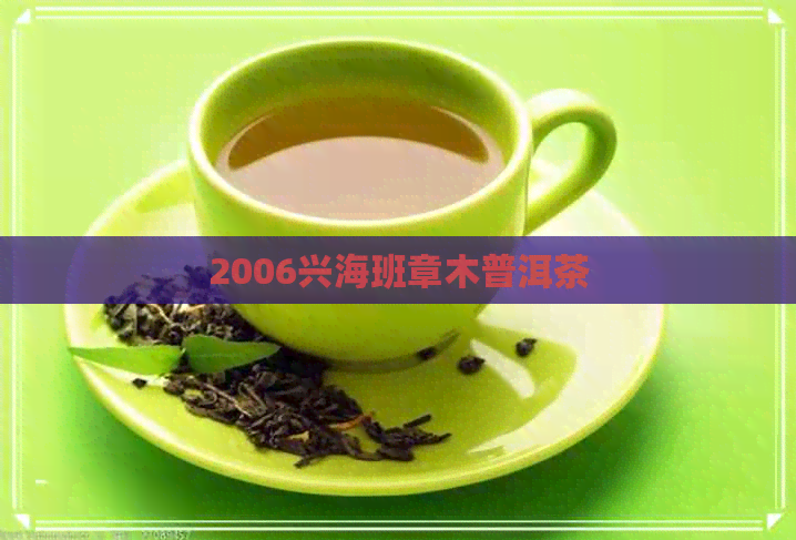 2006兴海班章木普洱茶