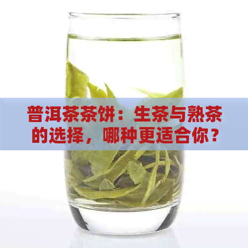 普洱茶茶饼：生茶与熟茶的选择，哪种更适合你？