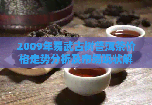 2009年易武古树普洱茶价格走势分析及市场现状解析