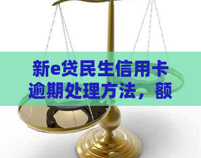 新e贷民生信用卡逾期处理方法，额度来源及后果。