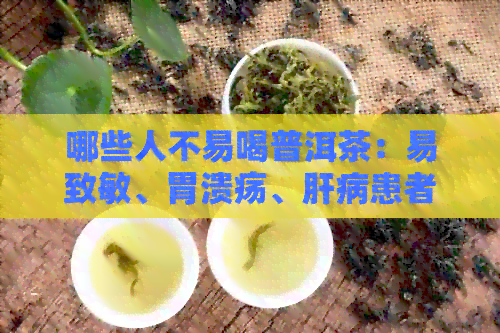 哪些人不易喝普洱茶：易致敏、胃溃疡、肝病患者等不宜饮用普洱茶。