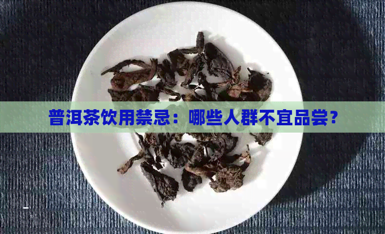 普洱茶饮用禁忌：哪些人群不宜品尝？