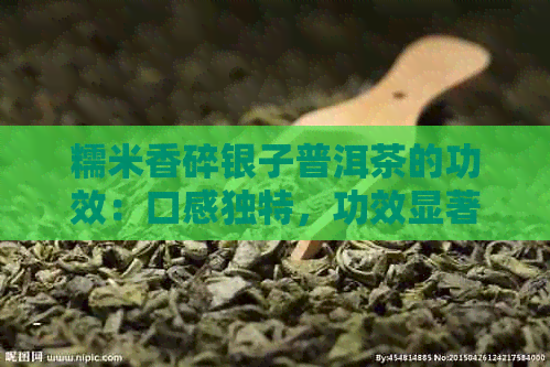 糯米香碎银子普洱茶的功效：口感独特，功效显著