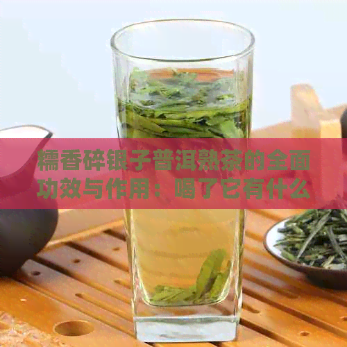 糯香碎银子普洱熟茶的全面功效与作用：喝了它有什么好处？