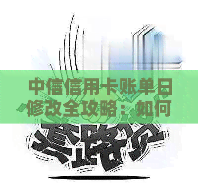 中信信用卡账单日修改全攻略：如何更改账单日期以适应您的生活惯