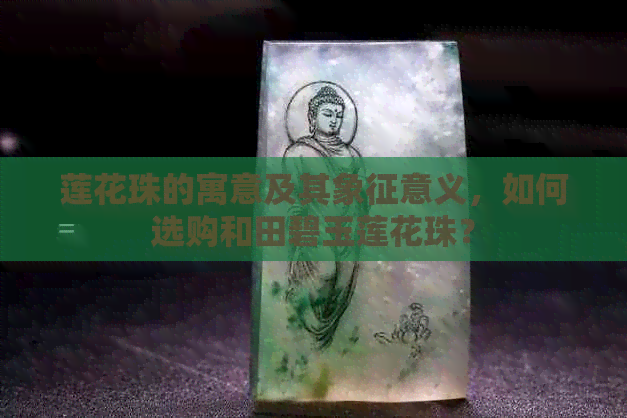 莲花珠的寓意及其象征意义，如何选购和田碧玉莲花珠？