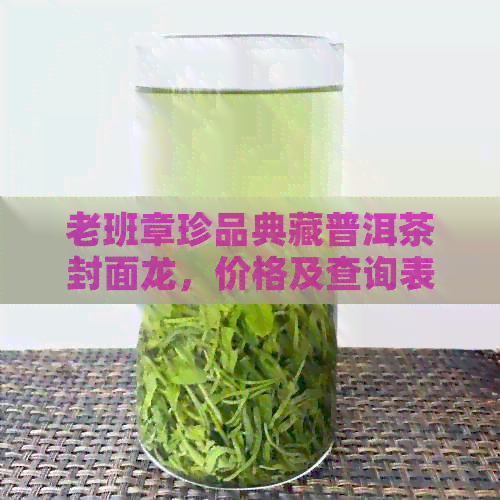 老班章珍品典藏普洱茶封面龙，价格及查询表