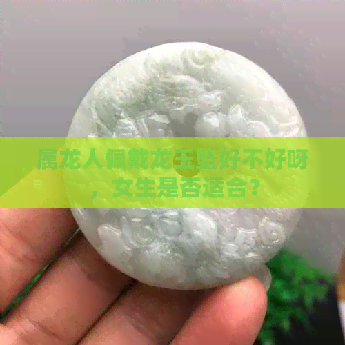 属龙人佩戴龙玉坠好不好呀，女生是否适合？