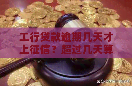 工行贷款逾期几天才上？超过几天算逾期？