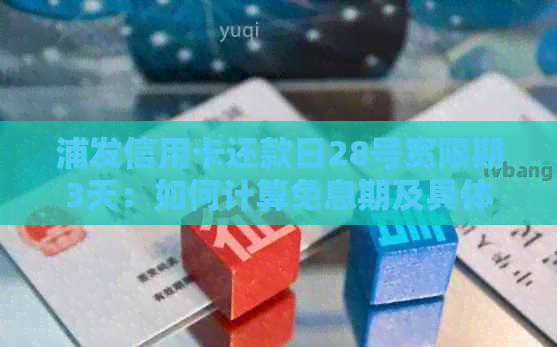 浦发信用卡还款日28号宽限期3天：如何计算免息期及具体操作指南