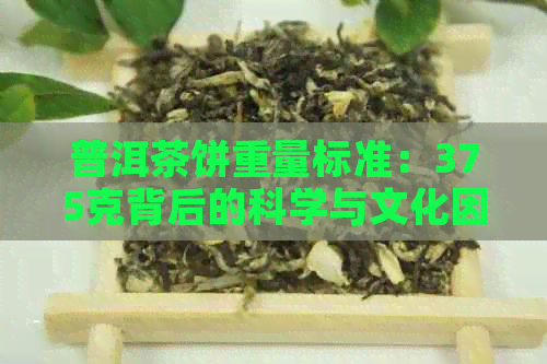 普洱茶饼重量标准：375克背后的科学与文化因素解析