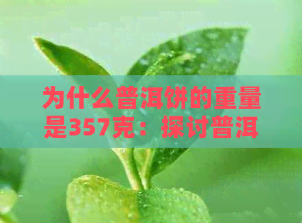 为什么普洱饼的重量是357克：探讨普洱茶饼和普洱茶的克重差异