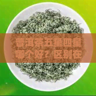 普洱茶五星四星哪个好？区别在哪里？