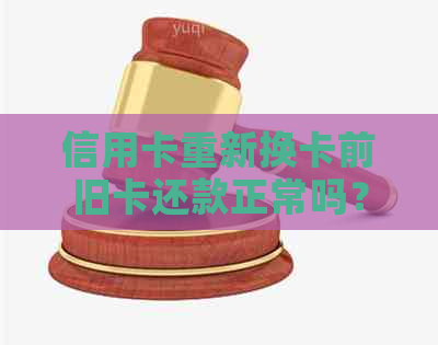 信用卡重新换卡前旧卡还款正常吗？安全吗？怎么办？