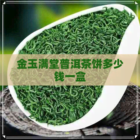 金玉满堂普洱茶饼多少钱一盒