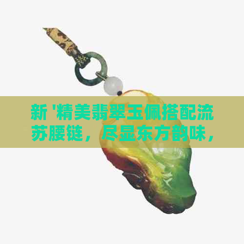 新 '精美翡翠玉佩搭配流苏腰链，尽显东方韵味，你喜欢吗？'