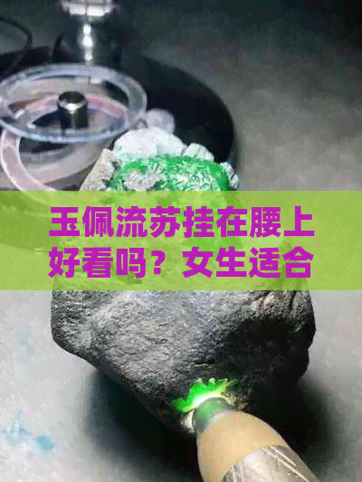 玉佩流苏挂在腰上好看吗？女生适合吗？流苏具体名称是什么？