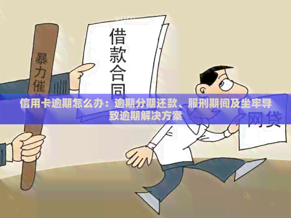 信用卡逾期怎么办：逾期分期还款、服刑期间及坐牢导致逾期解决方案