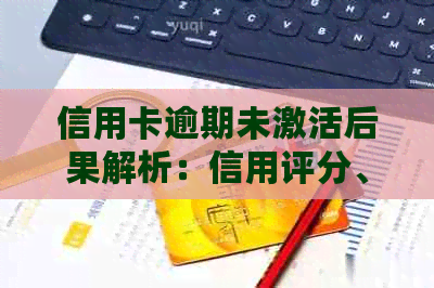 信用卡逾期未激活后果解析：信用评分、费用影响与解决方案一网打尽！