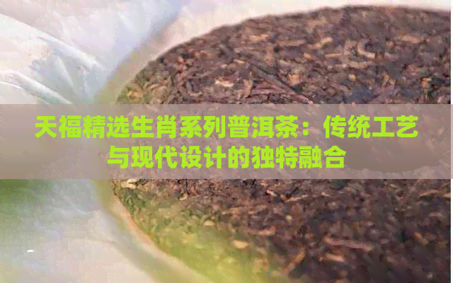 天福精选生肖系列普洱茶：传统工艺与现代设计的独特融合