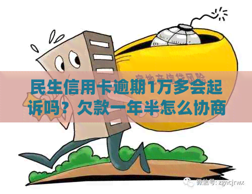 民生信用卡逾期1万多会起诉吗？欠款一年半怎么协商还款？