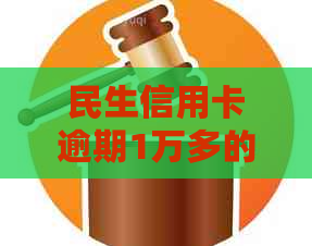 民生信用卡逾期1万多的后果及解决方法全面解析：如何避免严重信用影响？