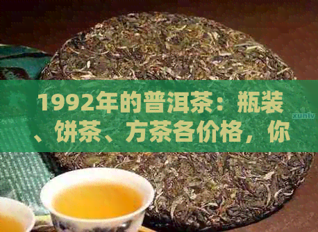 1992年的普洱茶：瓶装、饼茶、方茶各价格，你了解多少？