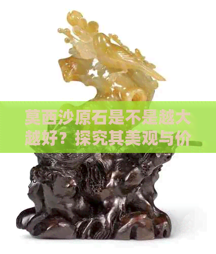 莫西沙原石是不是越大越好？探究其美观与价值的关系