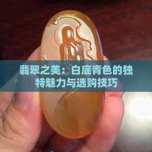 翡翠之美：白底青色的独特魅力与选购技巧