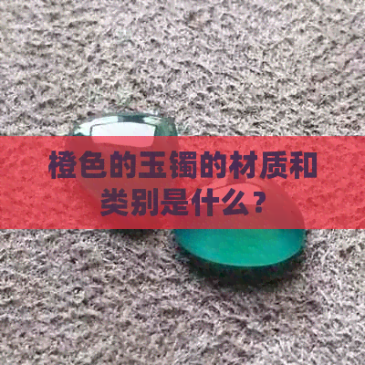 橙色的玉镯的材质和类别是什么？