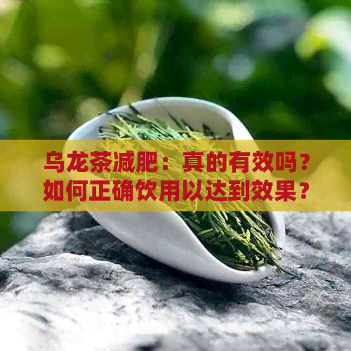 乌龙茶减肥：真的有效吗？如何正确饮用以达到效果？