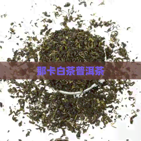 那卡白茶普洱茶