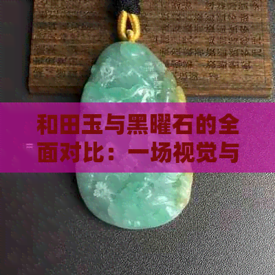 和田玉与黑曜石的全面对比：一场视觉与质感的盛宴