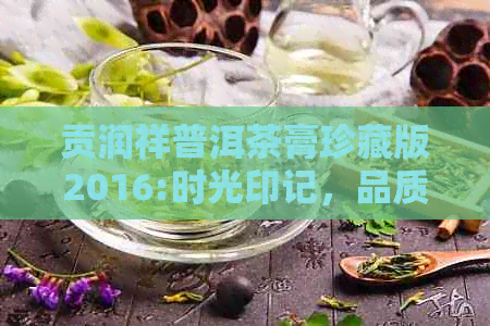 贡润祥普洱茶膏珍藏版2016:时光印记，品质传奇