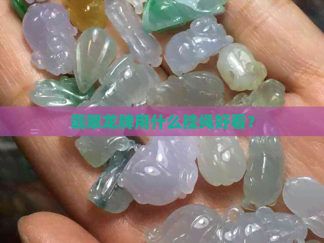 翡翠龙牌用什么挂绳好看？