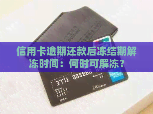 信用卡逾期还款后冻结期解冻时间：何时可解冻？