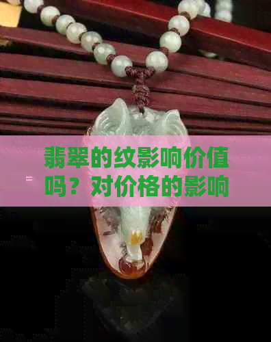 翡翠的纹影响价值吗？对价格的影响探讨