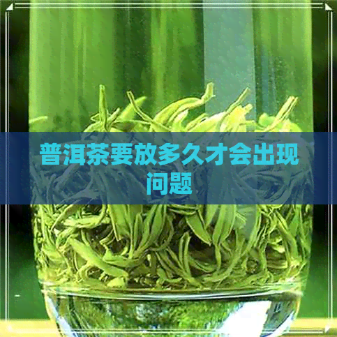 普洱茶要放多久才会出现问题