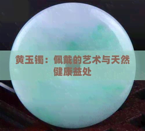 黄玉镯：佩戴的艺术与天然健康益处