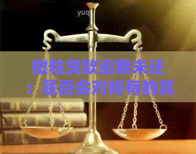 微粒贷款逾期未还：是否会对持有的其他信用卡额度产生影响？