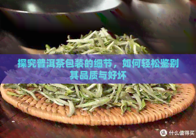 探究普洱茶包装的细节，如何轻松鉴别其品质与好坏